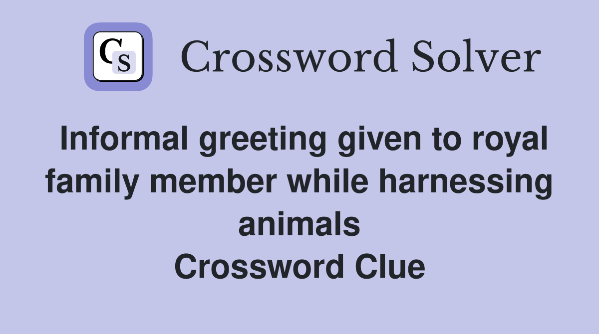 Informal greeting given to royal family member while harnessing animals